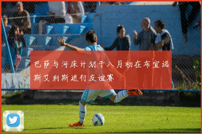 巴萨与河床计划于八月初在布宜诺斯艾利斯进行友谊赛