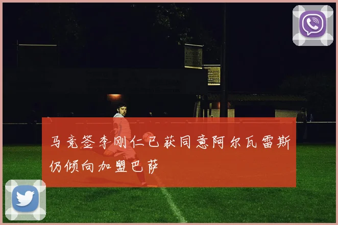 马竞签李刚仁已获同意阿尔瓦雷斯仍倾向加盟巴萨