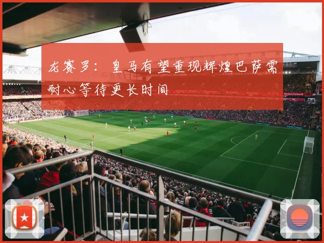 龙赛罗：皇马有望重现辉煌巴萨需耐心等待更长时间