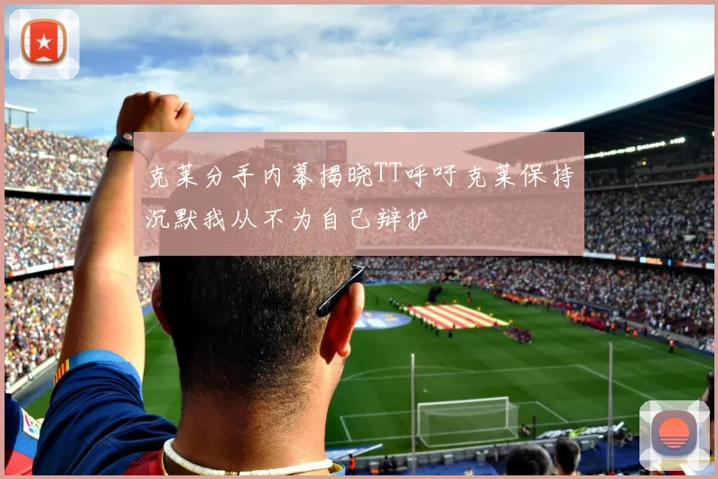 克莱分手内幕揭晓TT呼吁克莱保持沉默我从不为自己辩护