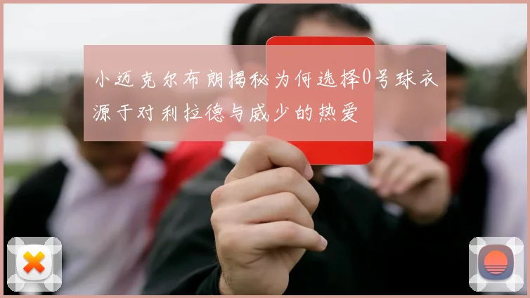 小迈克尔布朗揭秘为何选择0号球衣源于对利拉德与威少的热爱