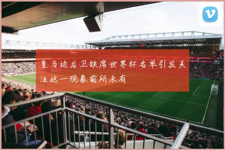 皇马边后卫缺席世界杯名单引发关注这一现象前所未有