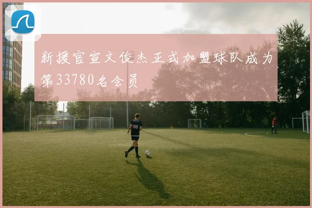新援官宣文俊杰正式加盟球队成为第33780名会员
