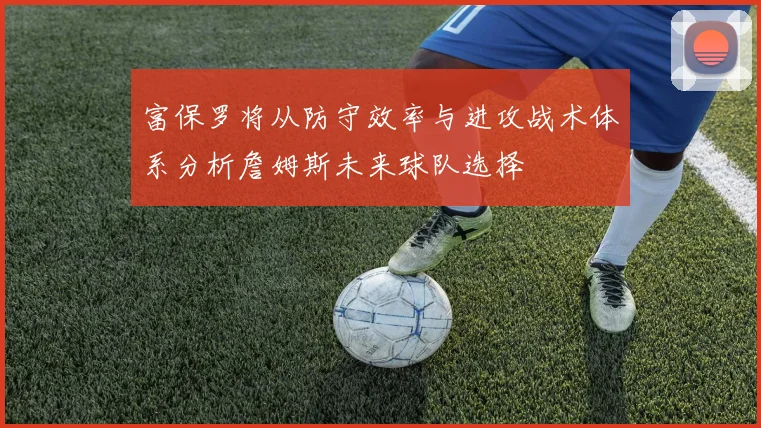 富保罗将从防守效率与进攻战术体系分析詹姆斯未来球队选择