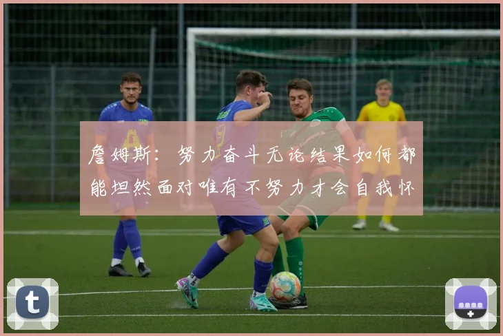 詹姆斯：努力奋斗无论结果如何都能坦然面对唯有不努力才会自我怀疑