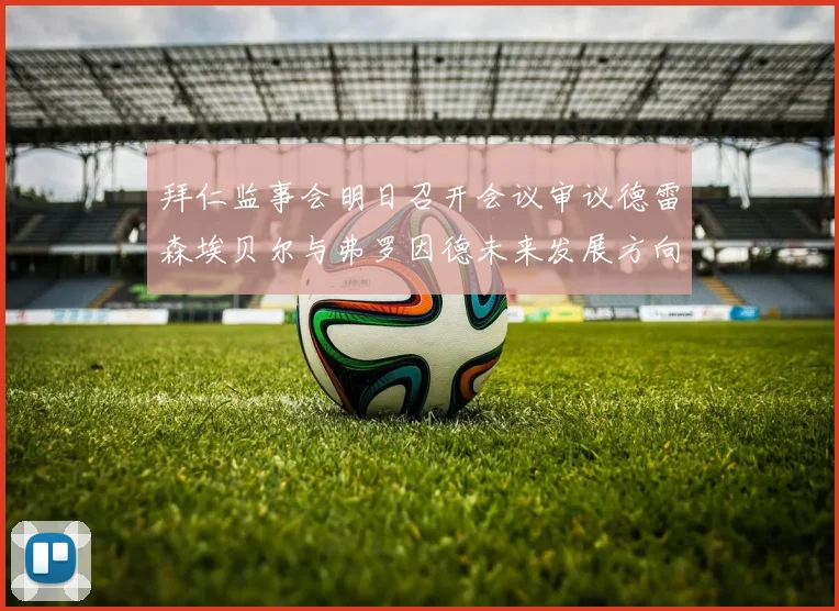 拜仁监事会明日召开会议审议德雷森埃贝尔与弗罗因德未来发展方向