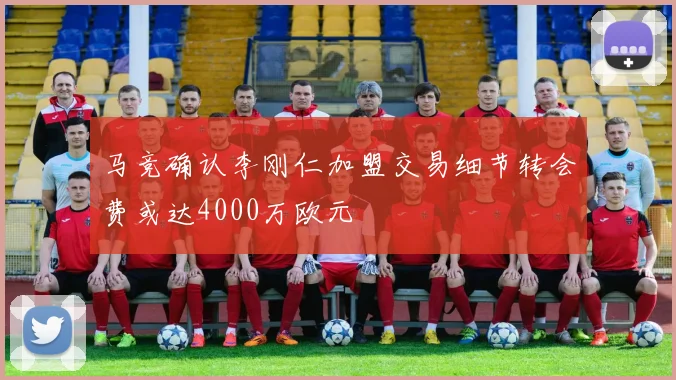 马竞确认李刚仁加盟交易细节转会费或达4000万欧元