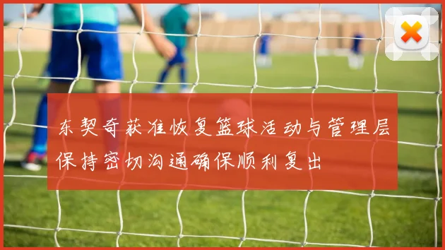 东契奇获准恢复篮球活动与管理层保持密切沟通确保顺利复出