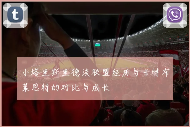 小塔里斯里德谈联盟经历与卡特布莱恩特的对比与成长