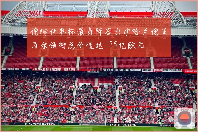 德转世界杯最贵阵容出炉哈兰德亚马尔领衔总价值达135亿欧元