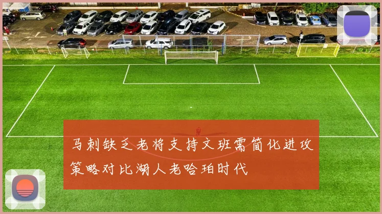 马刺缺乏老将支持文班需简化进攻策略对比湖人老哈珀时代